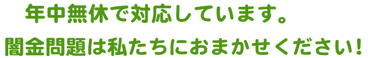 年中無休で対応しております。借金問題は私たちにおかませください！